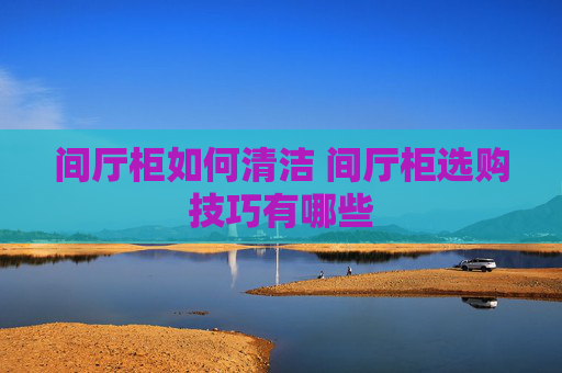 间厅柜如何清洁 间厅柜选购技巧有哪些