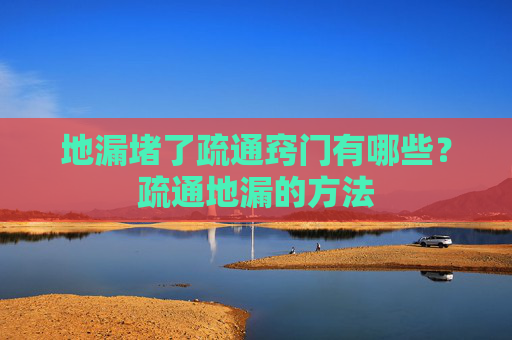 地漏堵了疏通窍门有哪些？疏通地漏的方法