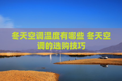 冬天空调温度有哪些 冬天空调的选购技巧