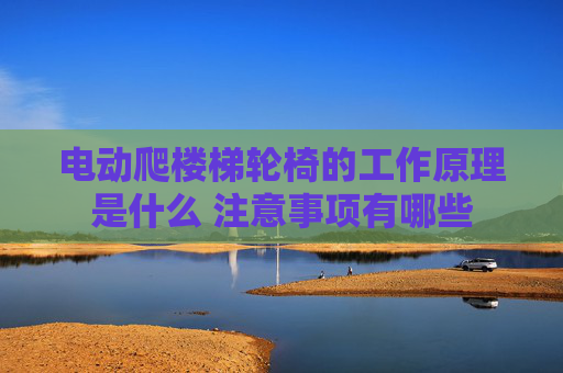 电动爬楼梯轮椅的工作原理是什么 注意事项有哪些