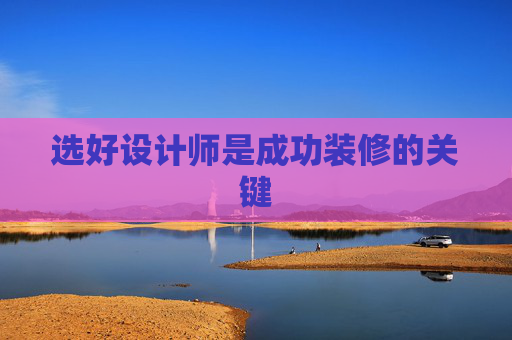 选好设计师是成功装修的关键