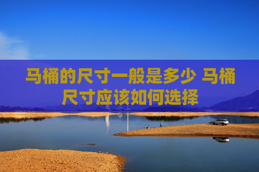 马桶的尺寸一般是多少 马桶尺寸应该如何选择
