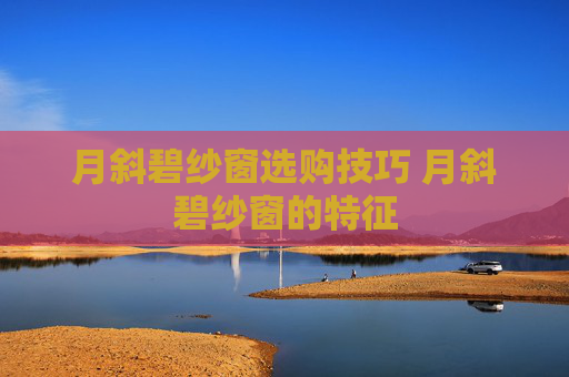月斜碧纱窗选购技巧 月斜碧纱窗的特征