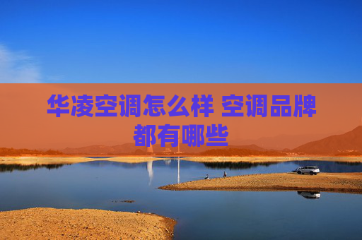 华凌空调怎么样 空调品牌都有哪些