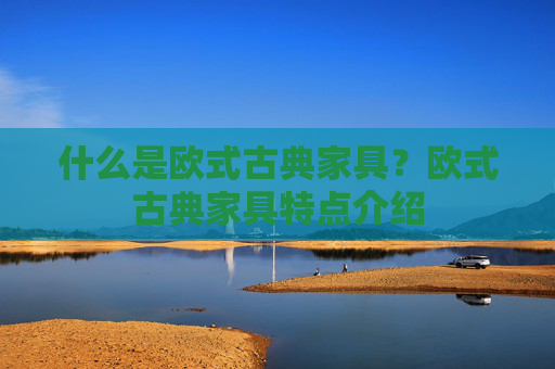 什么是欧式古典家具？欧式古典家具特点介绍