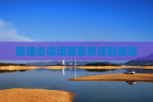 监理必读墙面装修须刷底漆