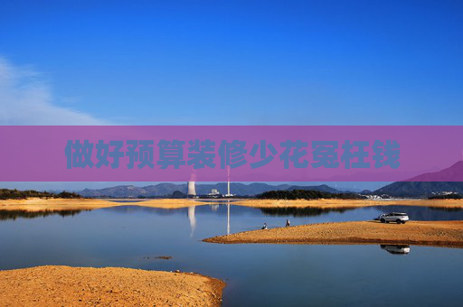做好预算装修少花冤枉钱