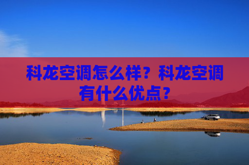 科龙空调怎么样？科龙空调有什么优点？