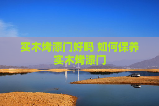 实木烤漆门好吗 如何保养实木烤漆门