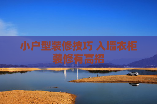 小户型装修技巧 入墙衣柜装修有高招