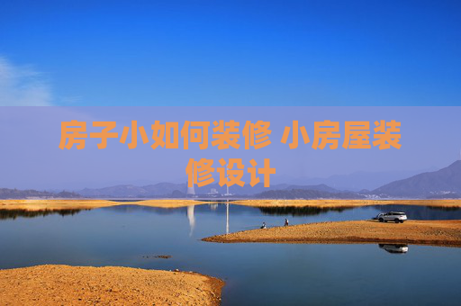 房子小如何装修 小房屋装修设计
