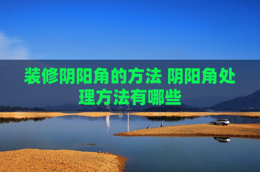 装修阴阳角的方法 阴阳角处理方法有哪些