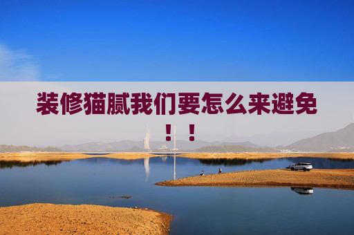 装修猫腻我们要怎么来避免！！