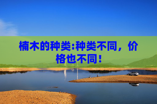 楠木的种类:种类不同，价格也不同！