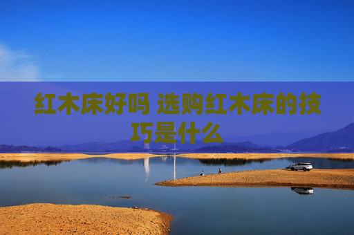 红木床好吗 选购红木床的技巧是什么