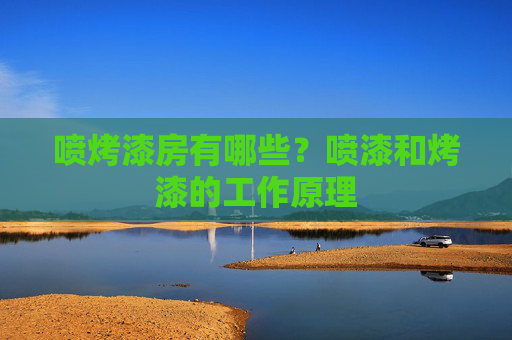 喷烤漆房有哪些？喷漆和烤漆的工作原理