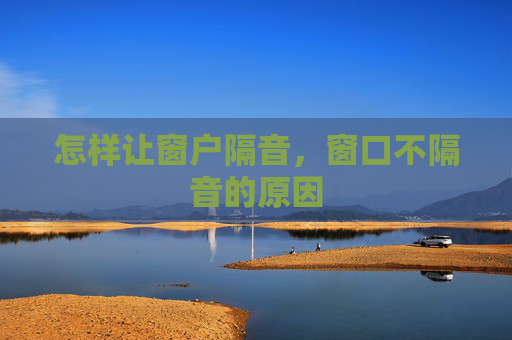 怎样让窗户隔音，窗口不隔音的原因