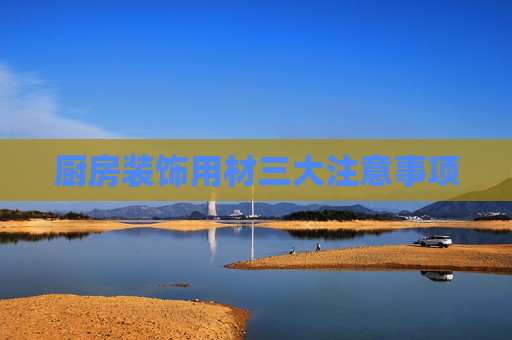 厨房装饰用材三大注意事项