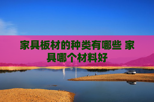 家具板材的种类有哪些 家具哪个材料好