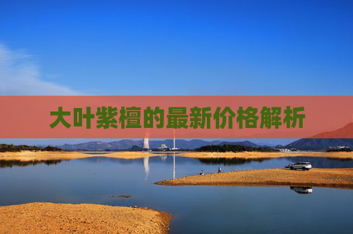 大叶紫檀的最新价格解析