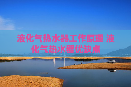 液化气热水器工作原理 液化气热水器优缺点