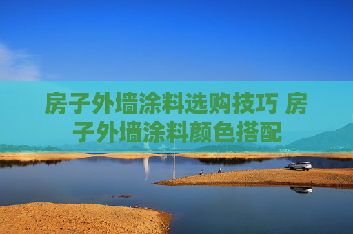 房子外墙涂料选购技巧 房子外墙涂料颜色搭配