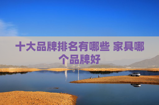 十大品牌排名有哪些 家具哪个品牌好