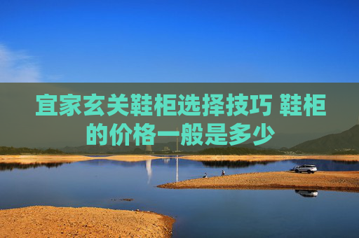 宜家玄关鞋柜选择技巧 鞋柜的价格一般是多少