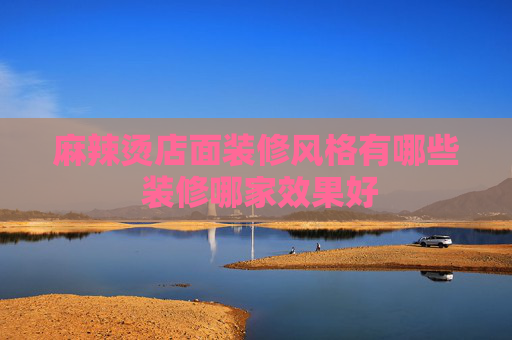 麻辣烫店面装修风格有哪些 装修哪家效果好