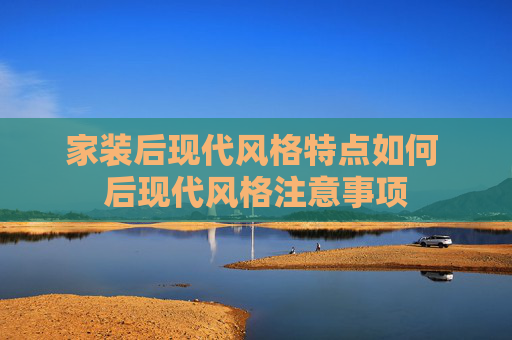 家装后现代风格特点如何 后现代风格注意事项