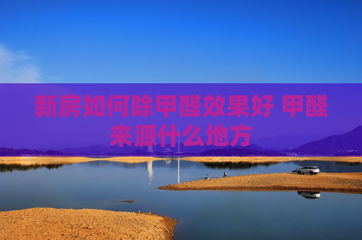 新房如何除甲醛效果好 甲醛来源什么地方