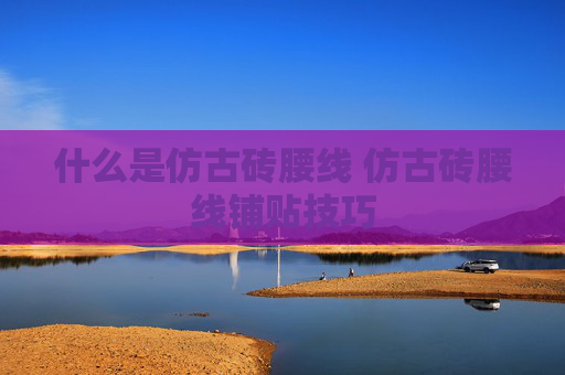 什么是仿古砖腰线 仿古砖腰线铺贴技巧
