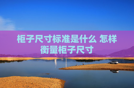 柜子尺寸标准是什么 怎样衡量柜子尺寸