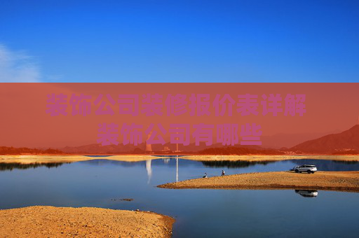 装饰公司装修报价表详解 装饰公司有哪些