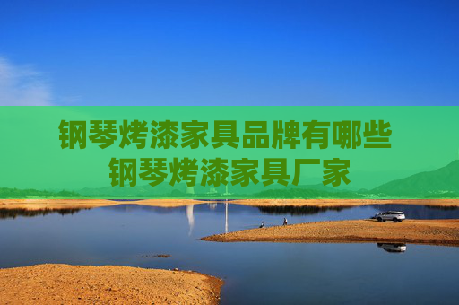 钢琴烤漆家具品牌有哪些 钢琴烤漆家具厂家