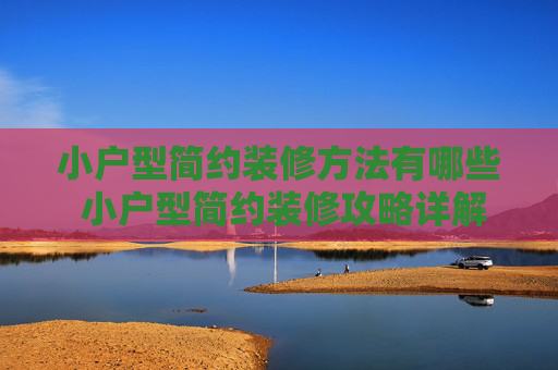 小户型简约装修方法有哪些 小户型简约装修攻略详解