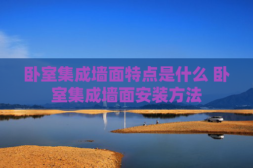 卧室集成墙面特点是什么 卧室集成墙面安装方法