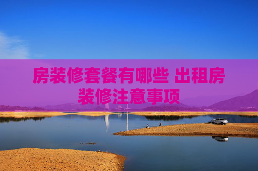 房装修套餐有哪些 出租房装修注意事项