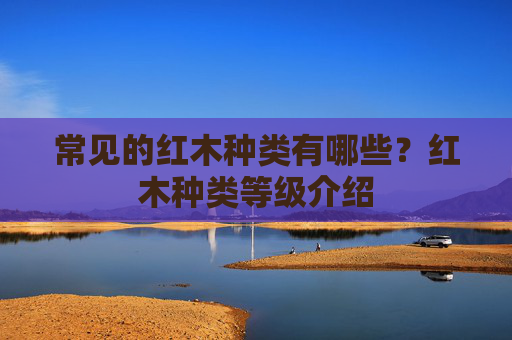常见的红木种类有哪些？红木种类等级介绍
