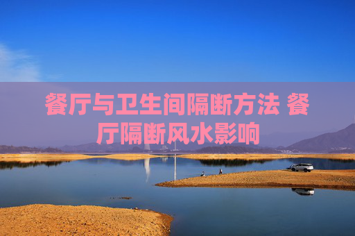 餐厅与卫生间隔断方法 餐厅隔断风水影响