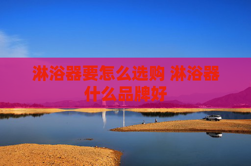 淋浴器要怎么选购 淋浴器什么品牌好