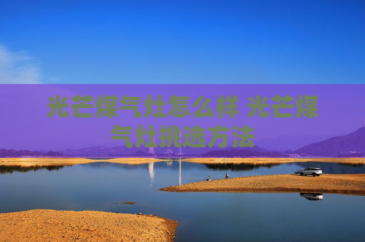 光芒煤气灶怎么样 光芒煤气灶挑选方法