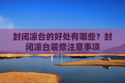 封闭凉台的好处有哪些？封闭凉台装修注意事项