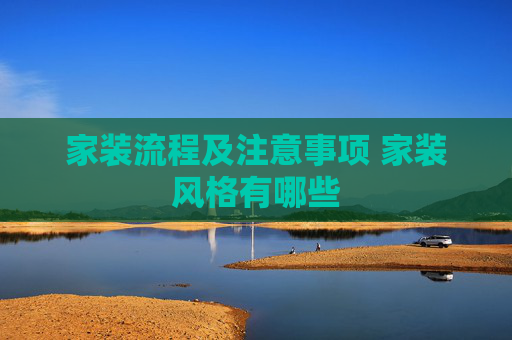 家装流程及注意事项 家装风格有哪些