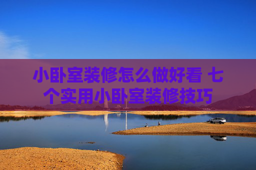 小卧室装修怎么做好看 七个实用小卧室装修技巧