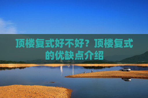 顶楼复式好不好？顶楼复式的优缺点介绍