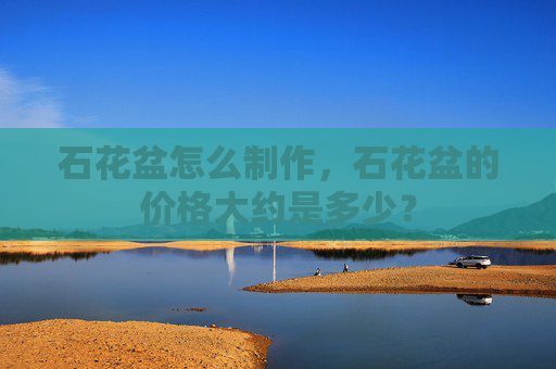 石花盆怎么制作，石花盆的价格大约是多少？