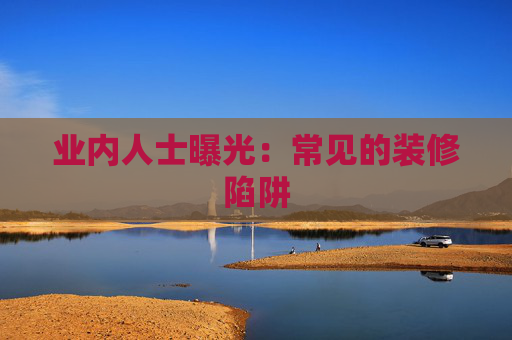 业内人士曝光：常见的装修陷阱