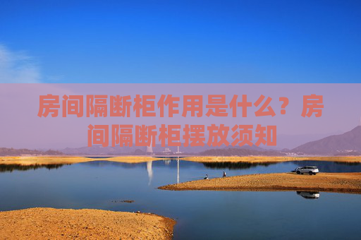 房间隔断柜作用是什么？房间隔断柜摆放须知