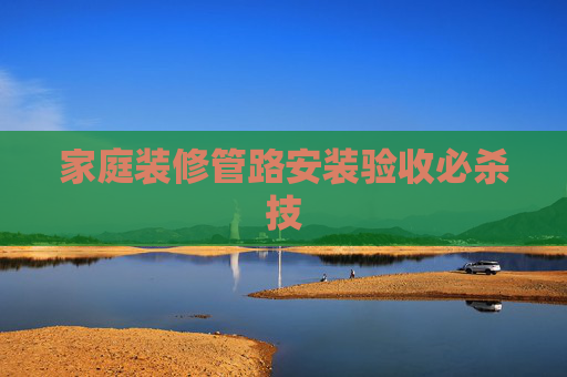 家庭装修管路安装验收必杀技